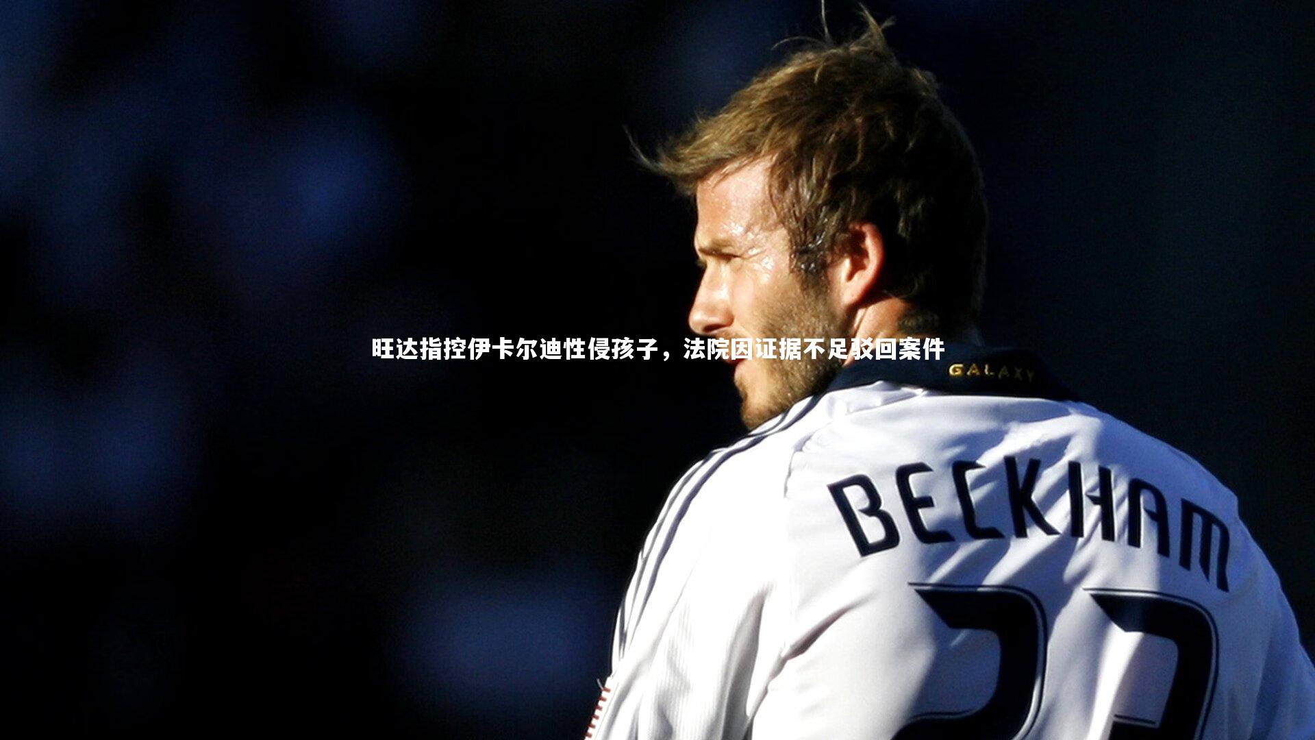 旺达指控伊卡尔迪性侵孩子，法院因证据不足驳回案件