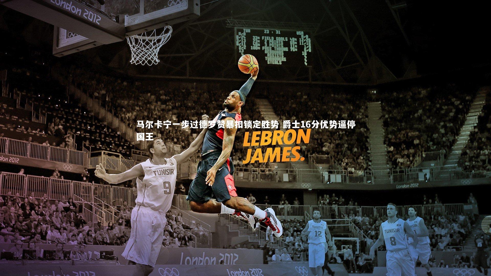 B体育_马尔卡宁一步过德罗赞暴扣锁定胜势 爵士16分优势逼停国王