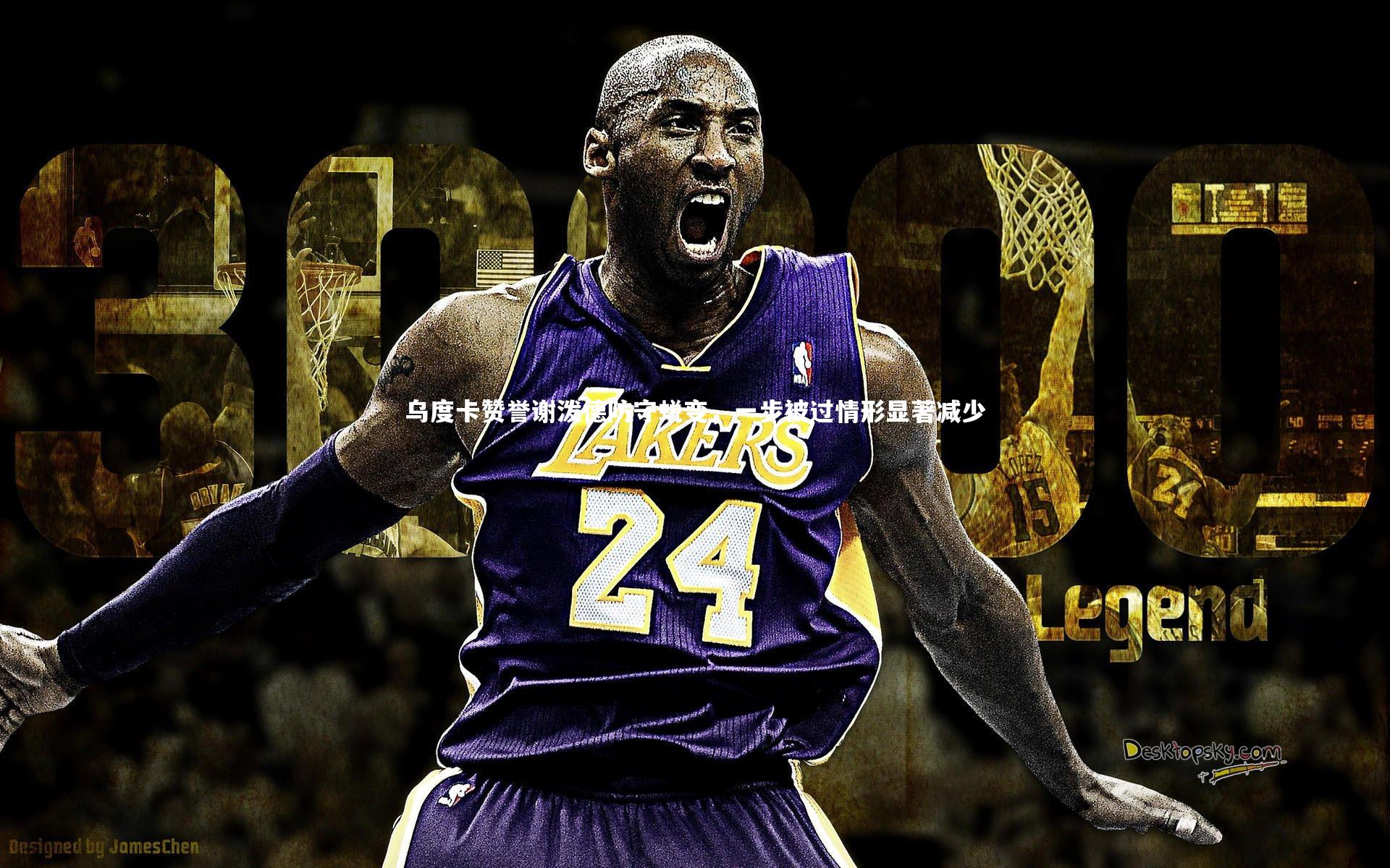 B体育官方网站-乌度卡赞誉谢泼德防守蜕变，一步被过情形显著减少