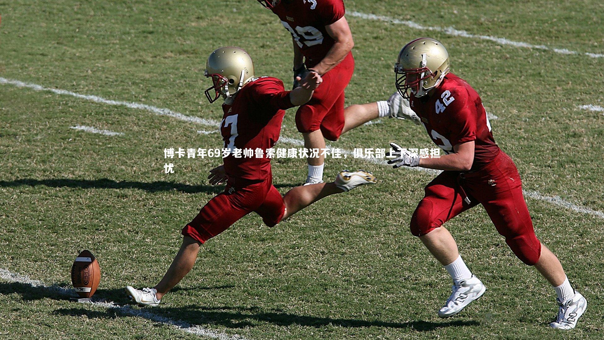 B体育官方网站-博卡青年69岁老帅鲁索健康状况不佳，俱乐部上下深感担忧