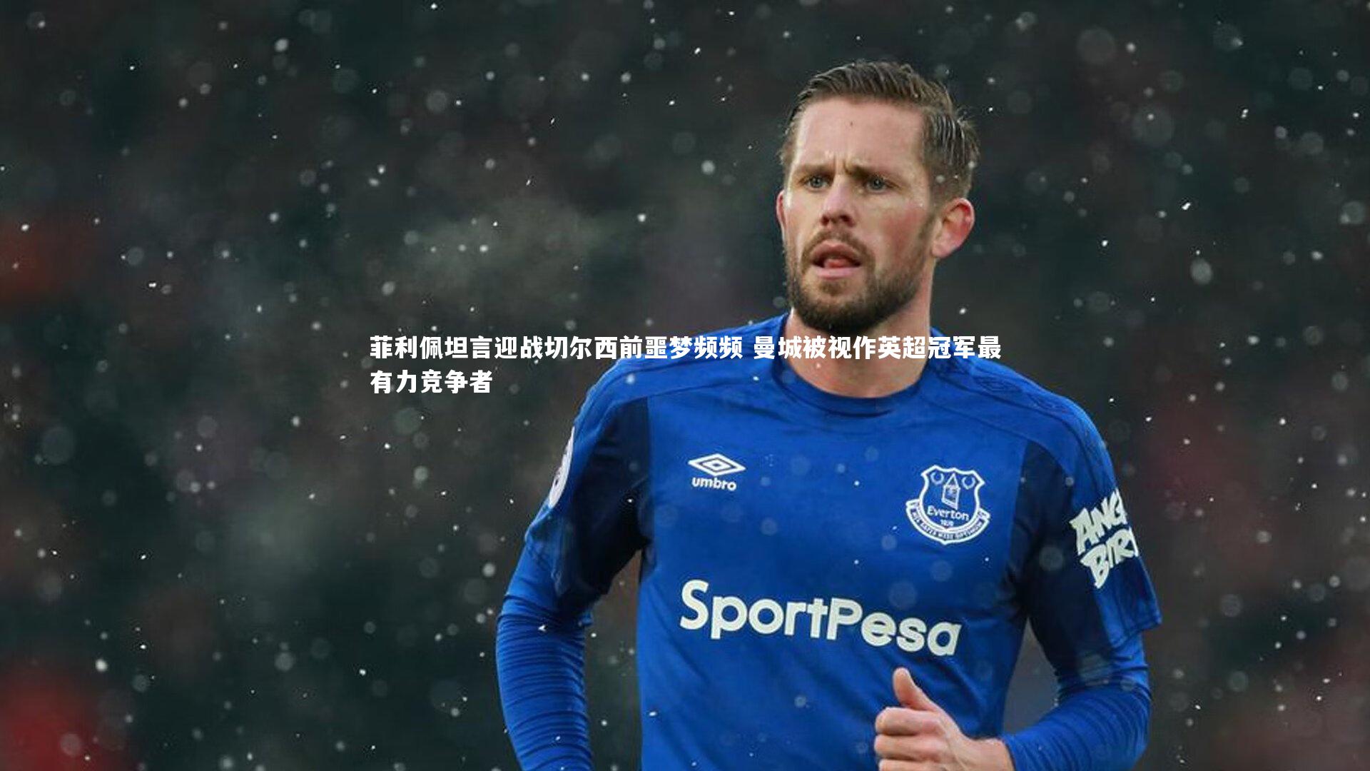 BSPORTS：菲利佩坦言迎战切尔西前噩梦频频 曼城被视作英超冠军最有力竞争者