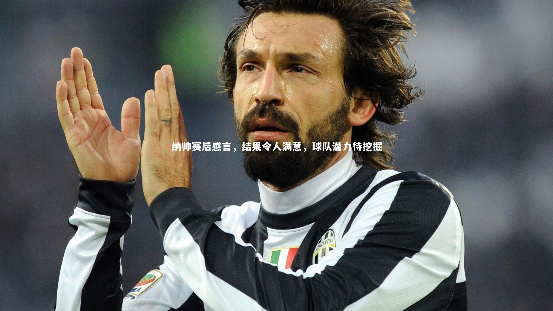 纳帅赛后感言，结果令人满意，球队潜力待挖掘