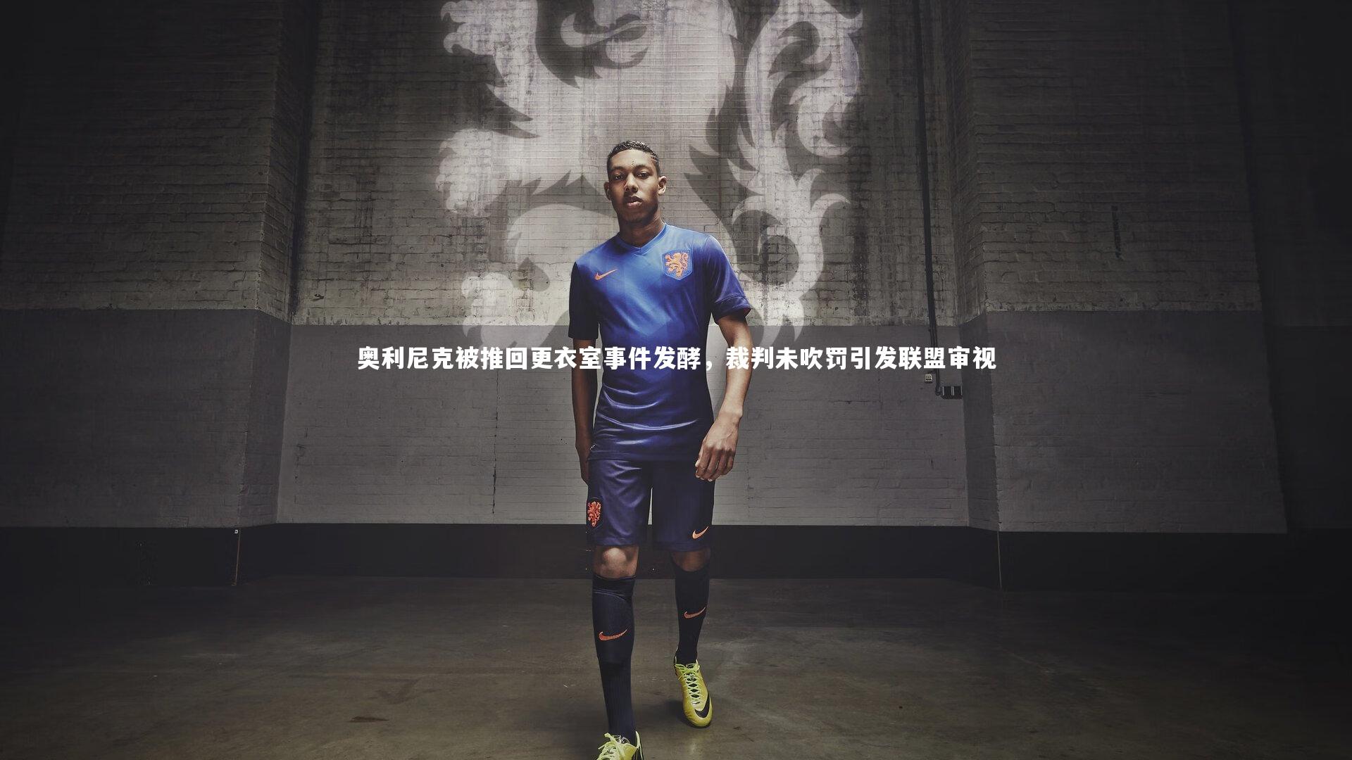 奥利尼克被推回更衣室事件发酵，裁判未吹罚引发联盟审视