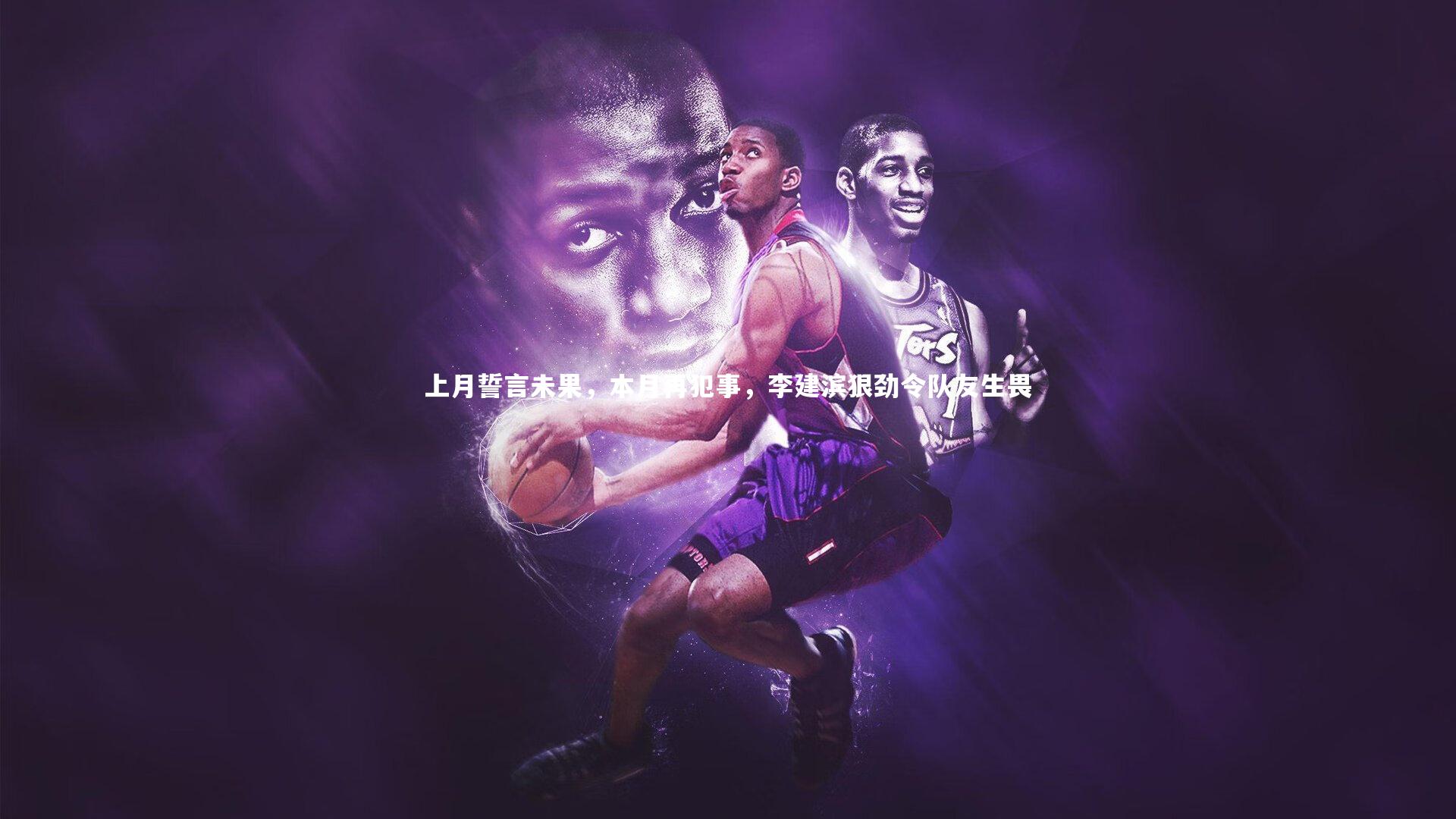 B体育官方网站_上月誓言未果，本月再犯事，李建滨狠劲令队友生畏